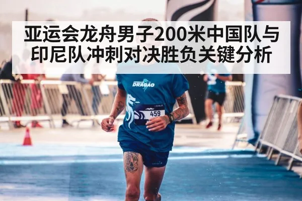 亚运会龙舟男子200米中国队与印尼队冲刺对决胜负关键分析