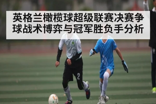 英格兰橄榄球超级联赛决赛争球战术博弈与冠军胜负手分析